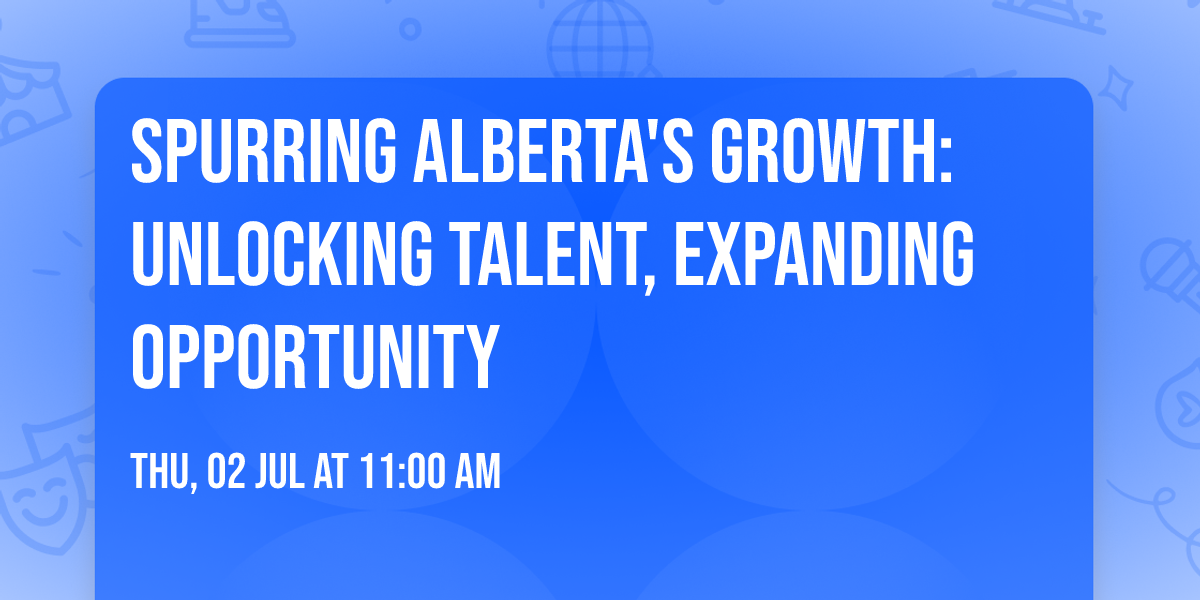 Spurring Alberta's Growth: Unlocking Talent, Expanding Opportunity