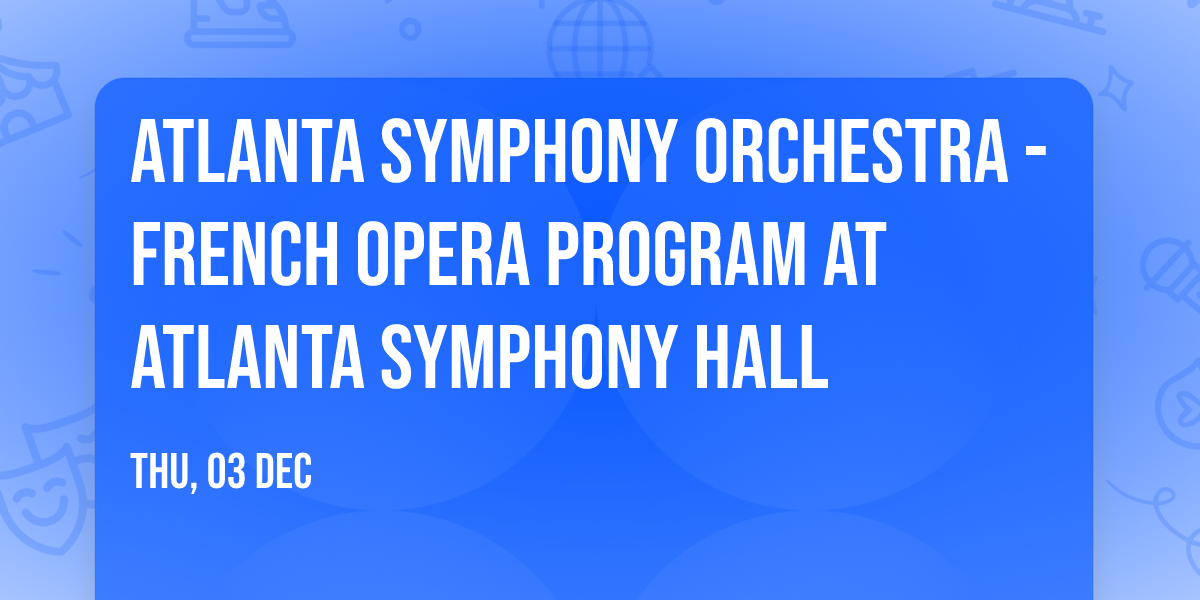 Atlanta Symphony Orchestra - French Opera Program at Atlanta Symphony Hall