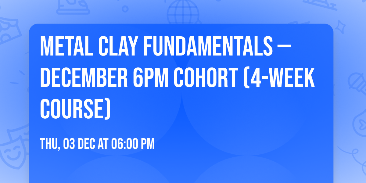 Metal Clay Fundamentals \u2014 December 6pm Cohort (4-Week Course)