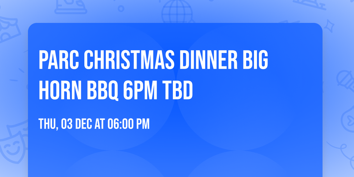 PARC Christmas Dinner Big Horn BBQ 6pm TBD