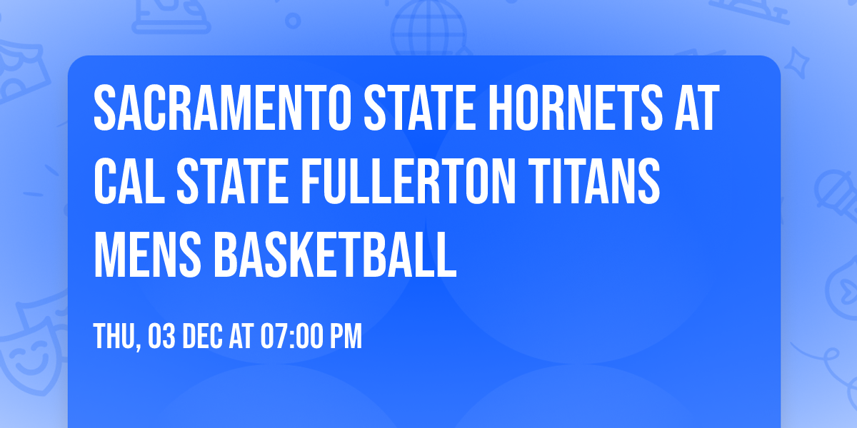 Sacramento State Hornets at Cal State Fullerton Titans Mens Basketball