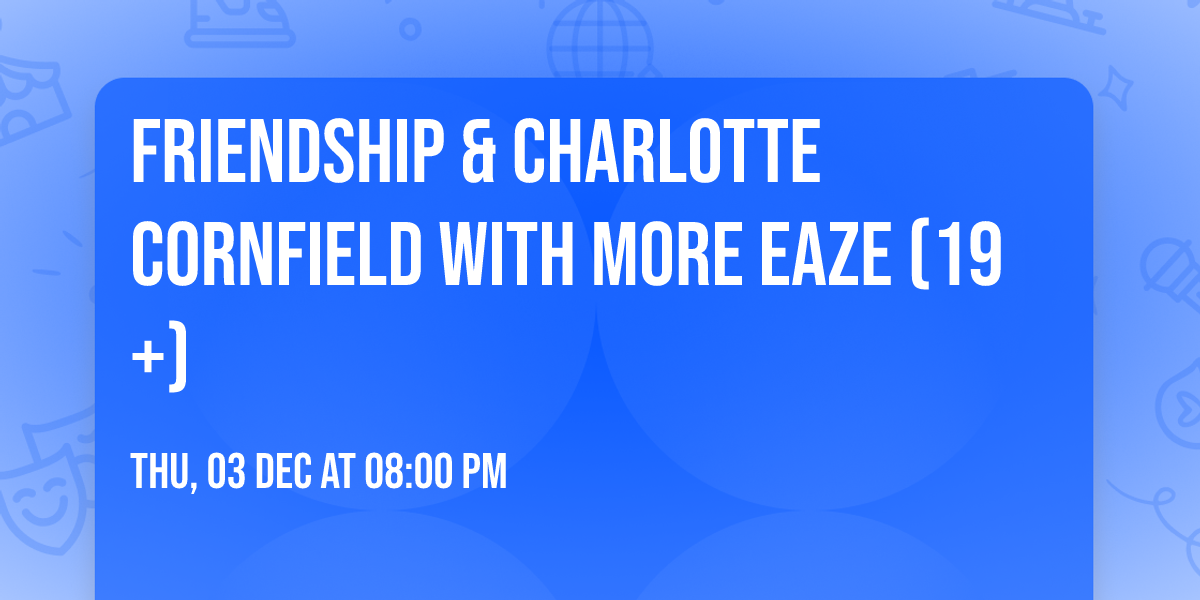 Friendship & Charlotte Cornfield with more eaze (19+)