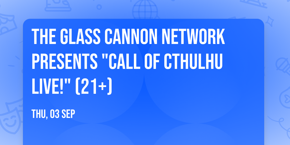 The Glass Cannon Network Presents "Call of Cthulhu Live!" (21+)