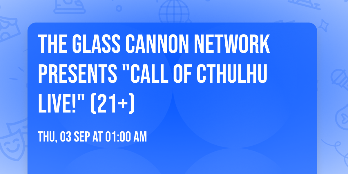 The Glass Cannon Network Presents "Call of Cthulhu Live!" (21+)