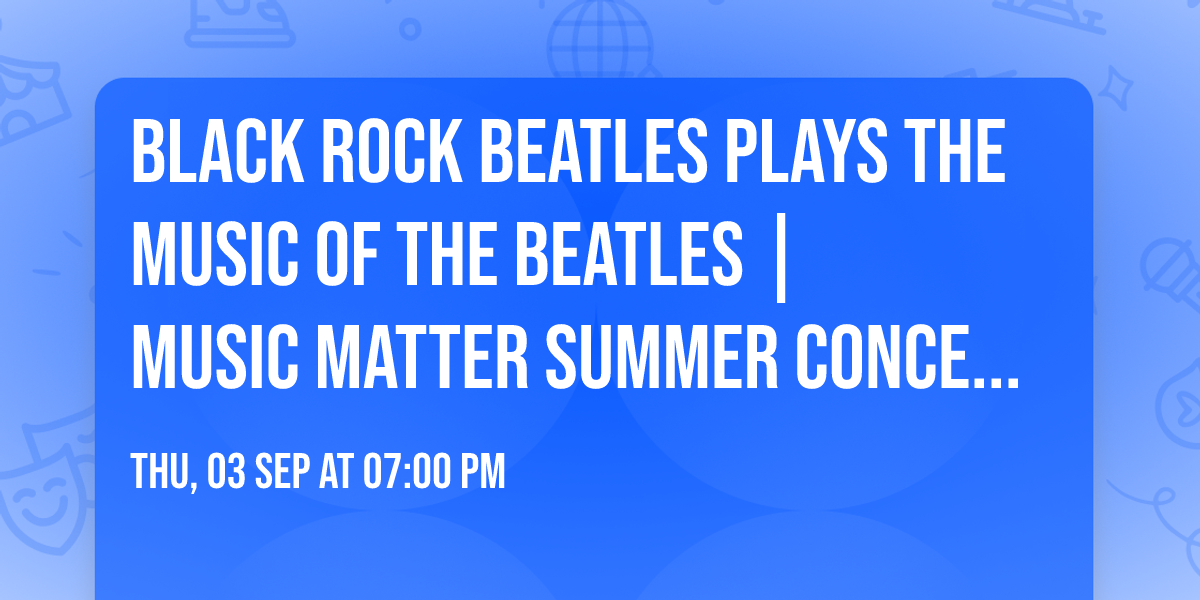 BLACK ROCK BEATLES plays the music of The Beatles | Music Matter Summer Concert Series