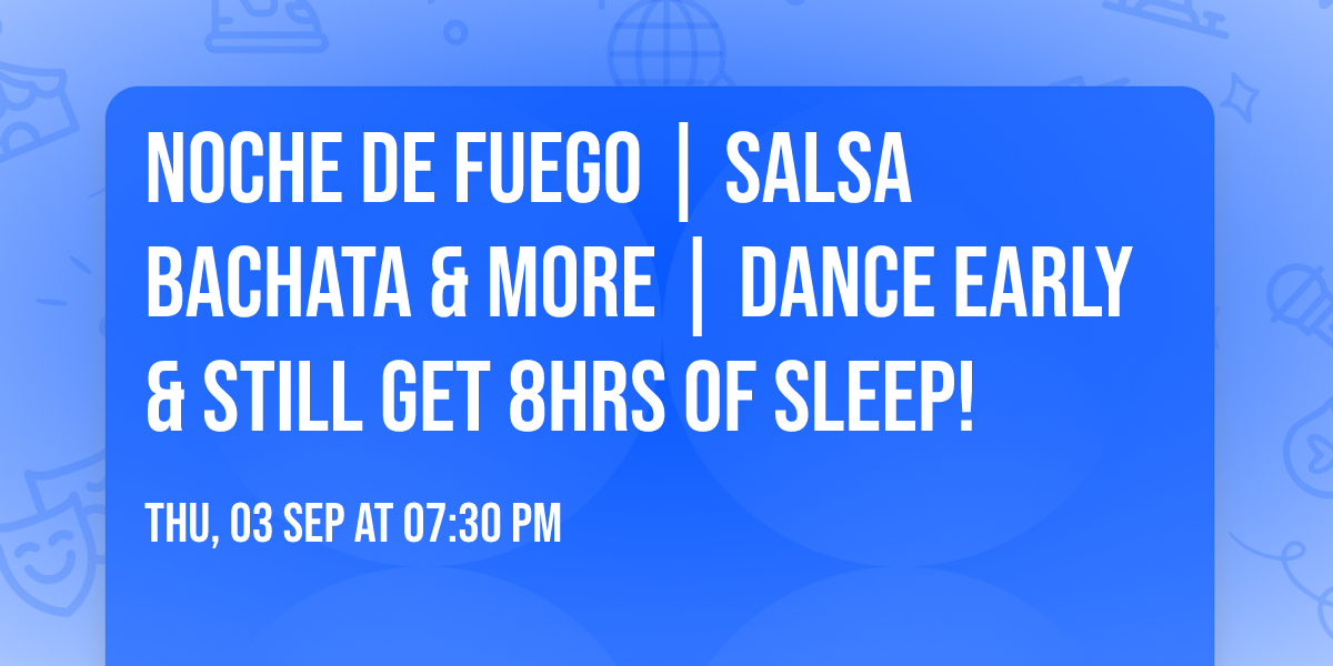  NOCHE DE FUEGO | Salsa Bachata & More | Dance Early & still get 8hrs of Sleep!