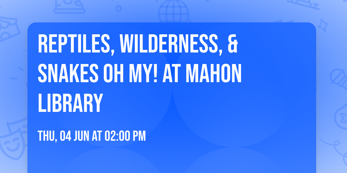 Reptiles, Wilderness, & Snakes Oh My! at Mahon Library