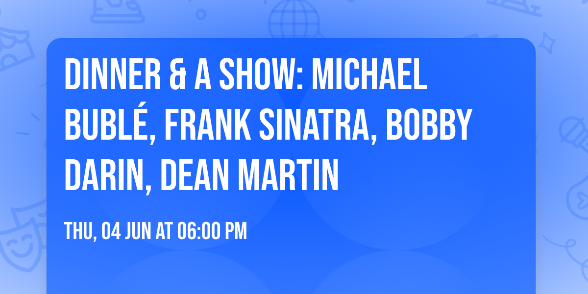 DINNER & A SHOW:  Michael Bubl\u00e9, Frank Sinatra, Bobby Darin, Dean Martin