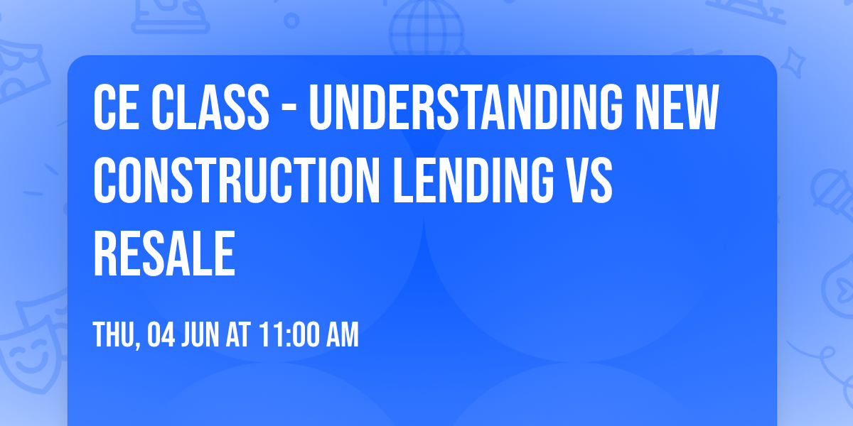 CE Class - Understanding New Construction Lending vs Resale