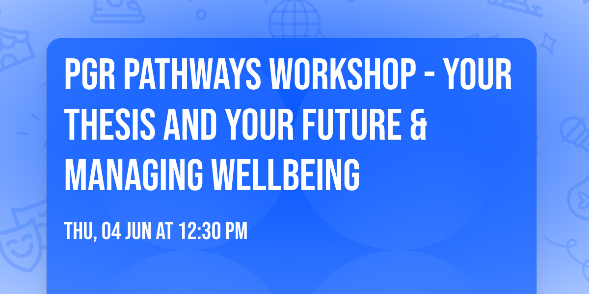PGR Pathways Workshop - Your Thesis and Your Future & Managing Wellbeing