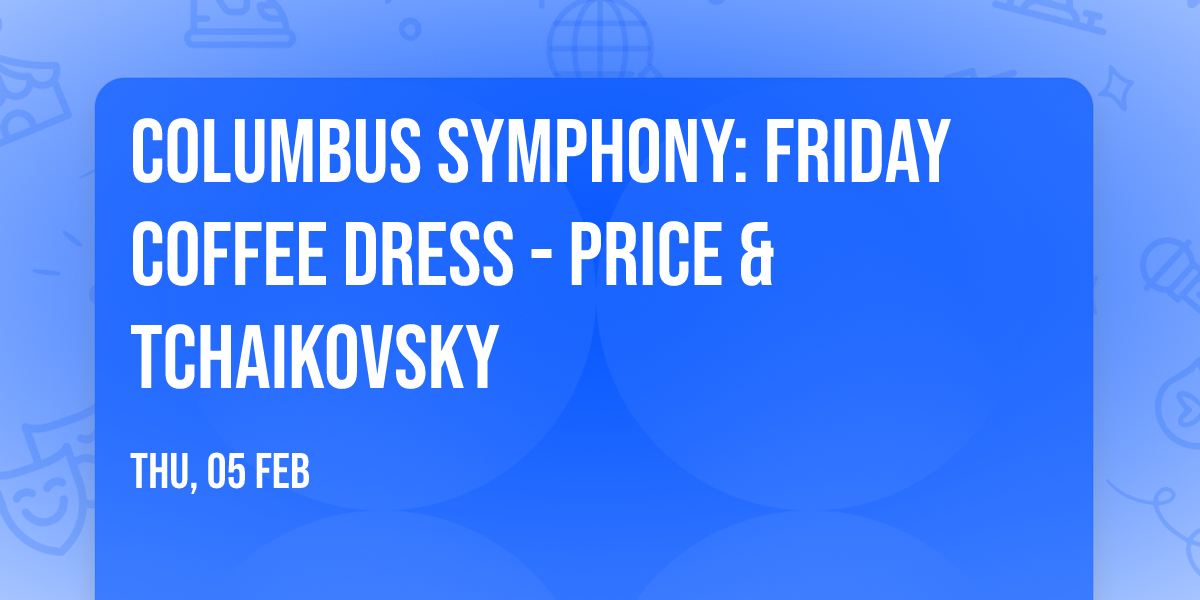 Columbus Symphony: Friday Coffee Dress - Price & Tchaikovsky