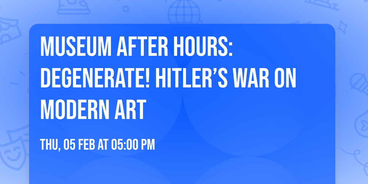 Museum After Hours: Degenerate! Hitler\u2019s War on Modern Art