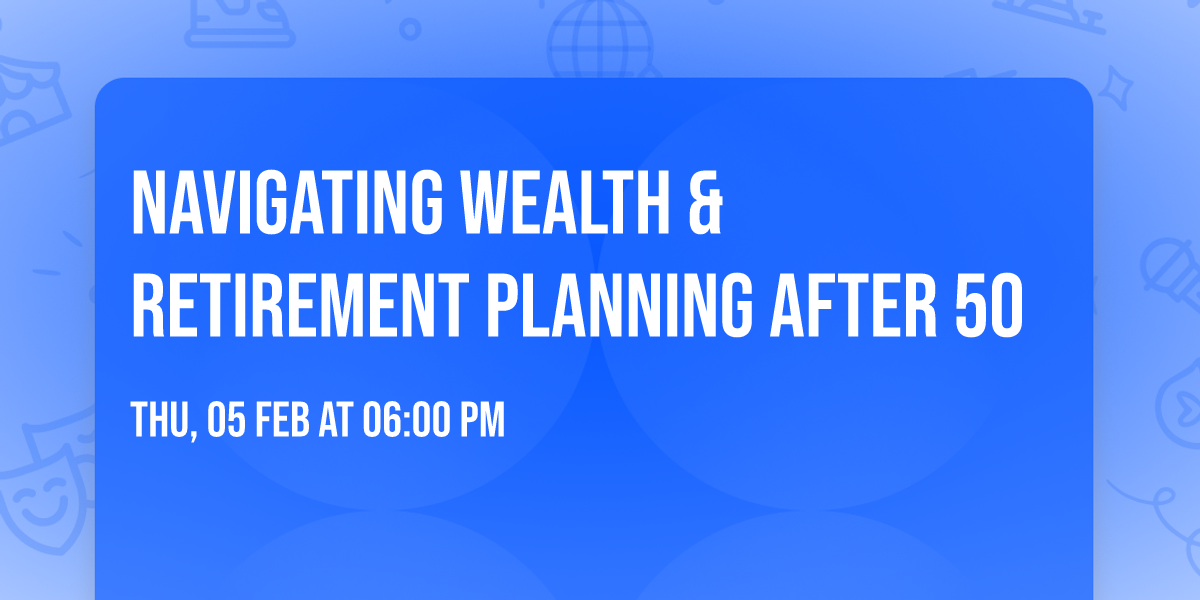 Navigating Wealth & Retirement Planning After 50
