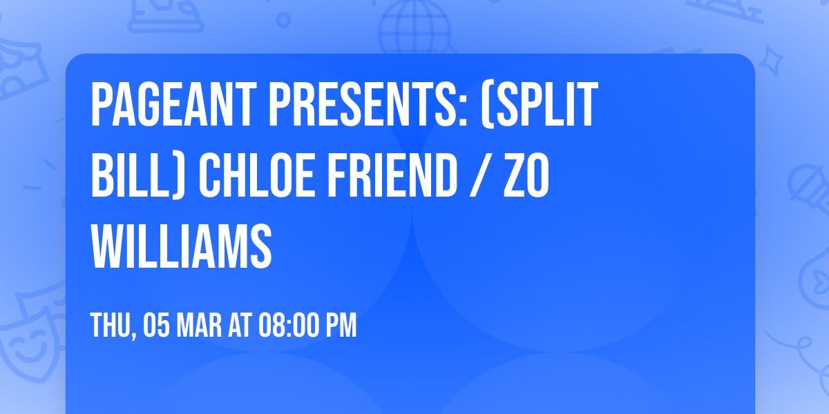 Pageant Presents: (Split Bill) Chloe Friend \/ Zo Williams