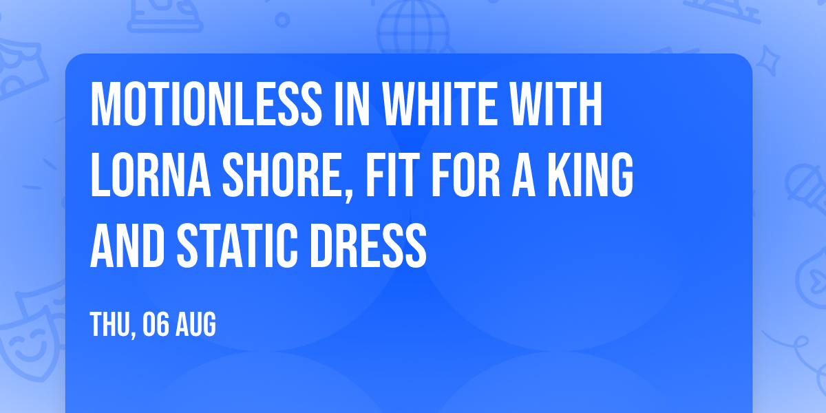 Motionless In White with Lorna Shore, Fit For A King and Static Dress