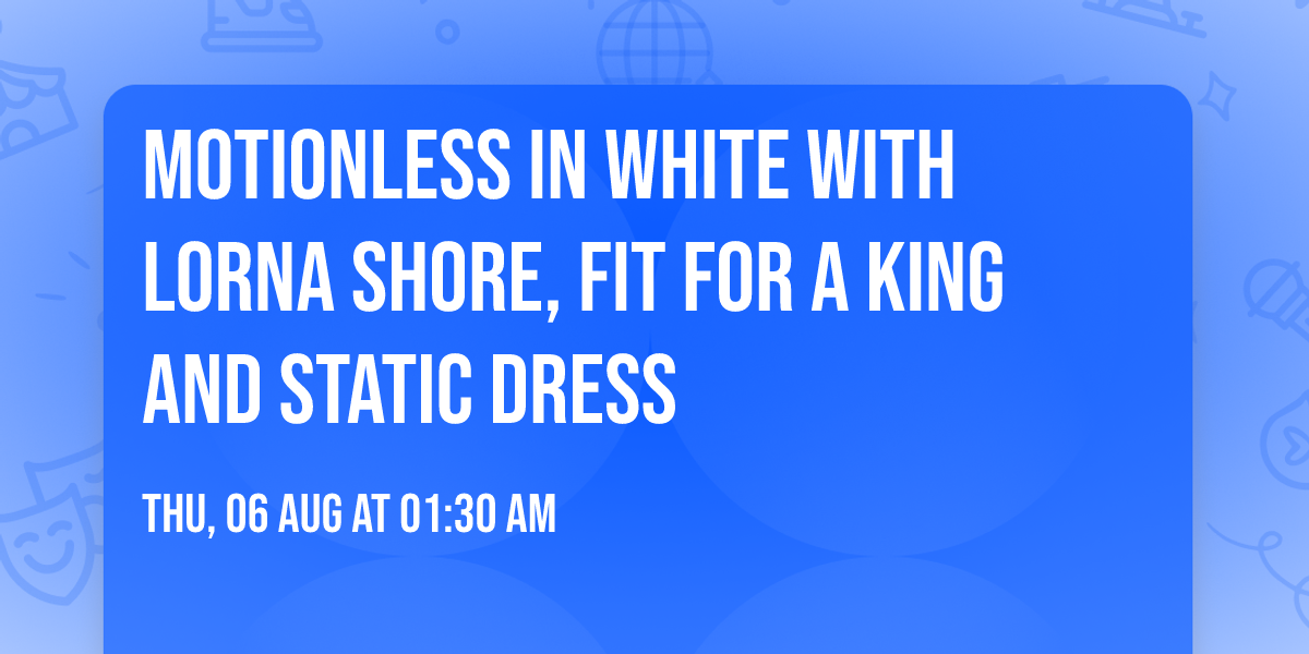 Motionless In White with Lorna Shore, Fit For A King and Static Dress