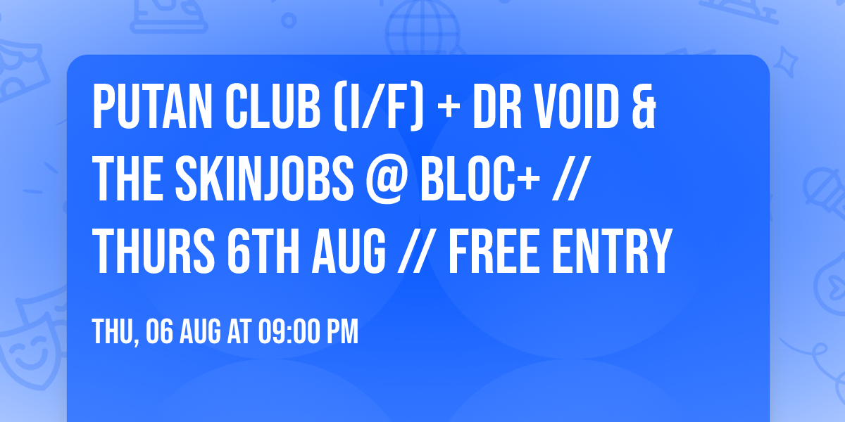 PUTAN CLUB (I\/F) + DR VOID & THE SKINJOBS @ BLOC+ \/\/ Thurs 6th Aug \/\/ FREE ENTRY