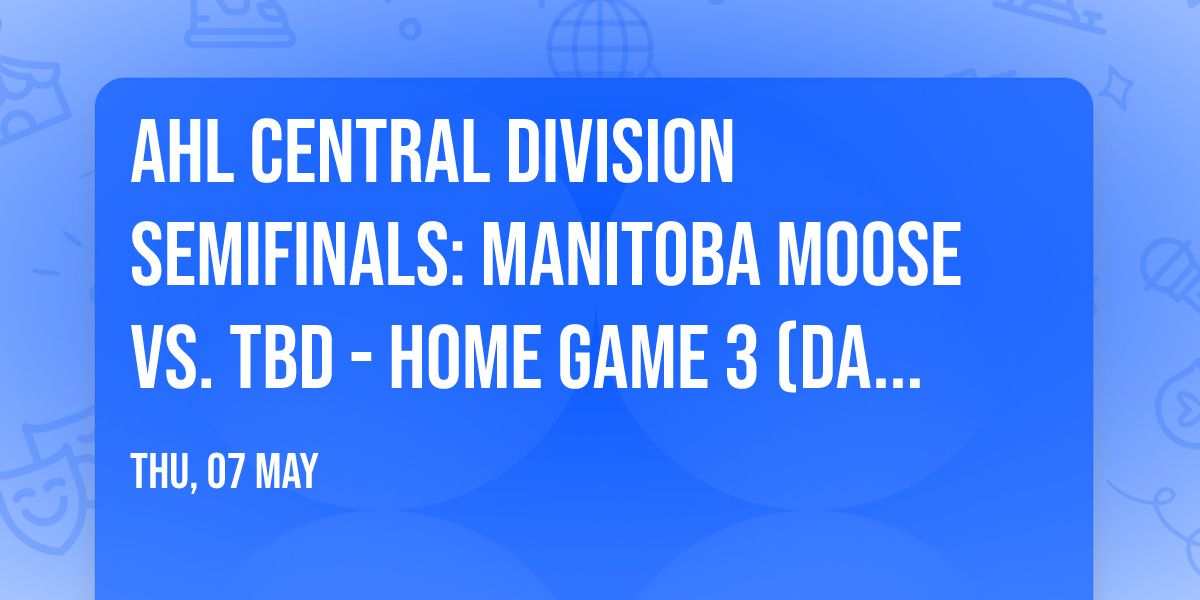 AHL Central Division Semifinals: Manitoba Moose vs. TBD - Home Game 3 (Date: TBD - If Necessary)