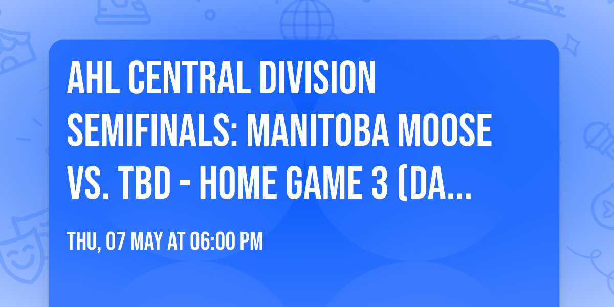 AHL Central Division Semifinals: Manitoba Moose vs. TBD - Home Game 3 (Date: TBD - If Necessary)