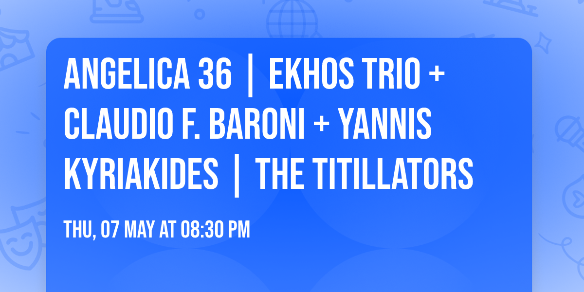 AngelicA 36 | Ekhos Trio + Claudio F. Baroni + Yannis Kyriakides | THE TITILLATORS