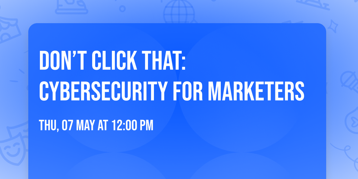 Don\u2019t Click That: Cybersecurity for Marketers
