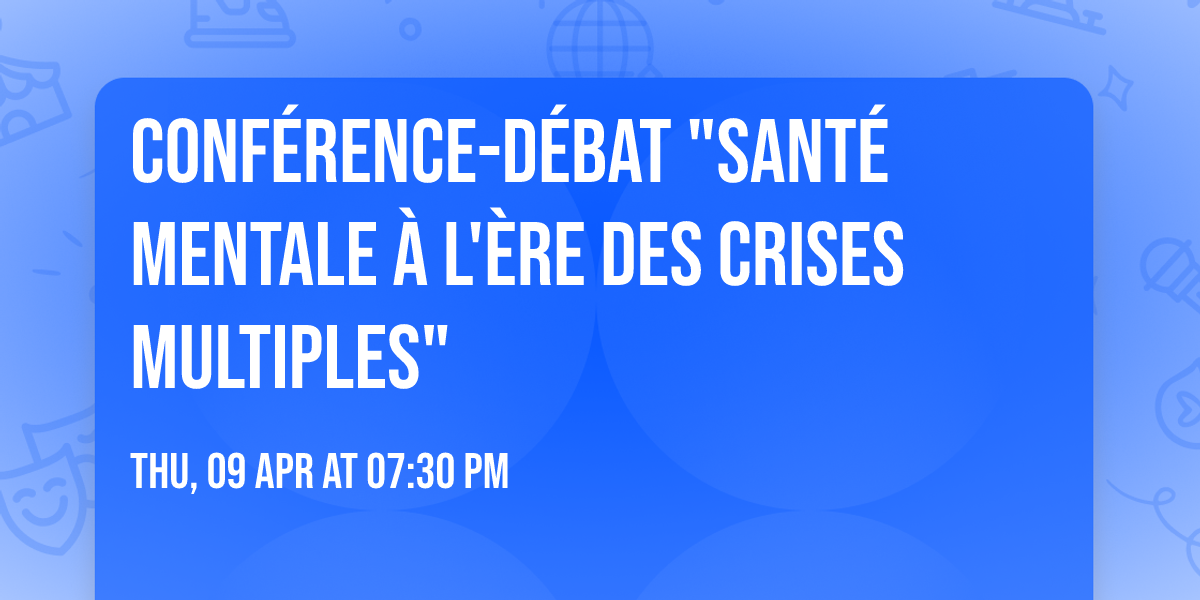 Conf\u00e9rence-d\u00e9bat "Sant\u00e9 mentale \u00e0 l'\u00e8re des crises multiples"