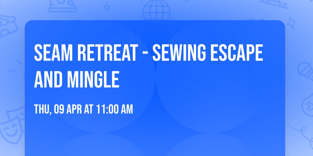 SEAM RETREAT - SEWING ESCAPE AND MINGLE 