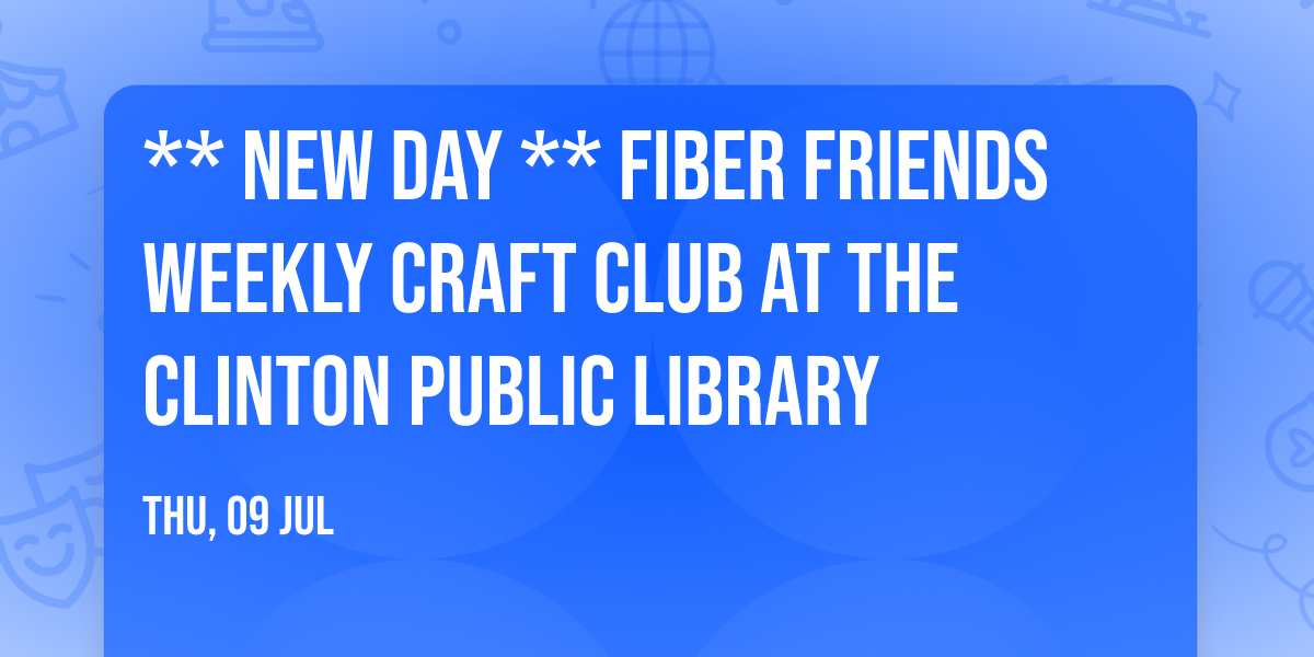 ** NEW DAY ** Fiber Friends Weekly Craft Club at the Clinton Public Library