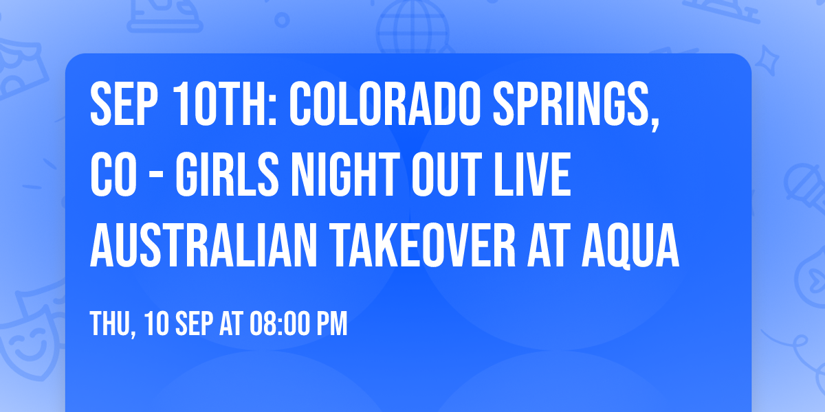 Sep 10th: Colorado Springs, CO - GIRLS NIGHT OUT LIVE\u00ae AUSTRALIAN TAKEOVER at Aqua