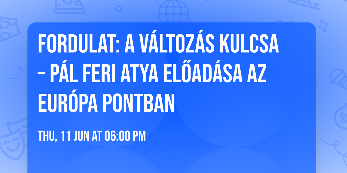 Fordulat: a v\u00e1ltoz\u00e1s kulcsa \u2013 P\u00e1l Feri atya el\u0151ad\u00e1sa az Eur\u00f3pa Pontban