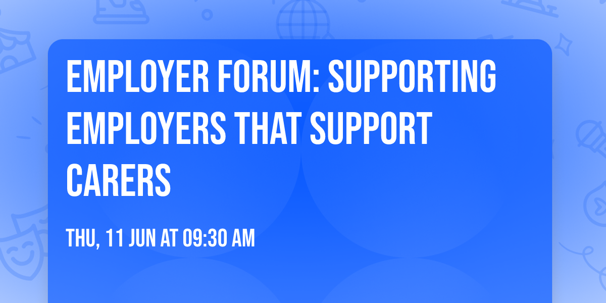 Employer Forum: Supporting Employers that Support Carers