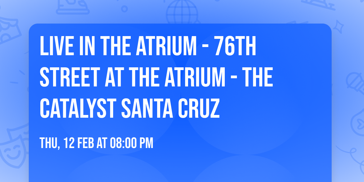 Live In The Atrium - 76th Street at The Atrium - The Catalyst Santa Cruz