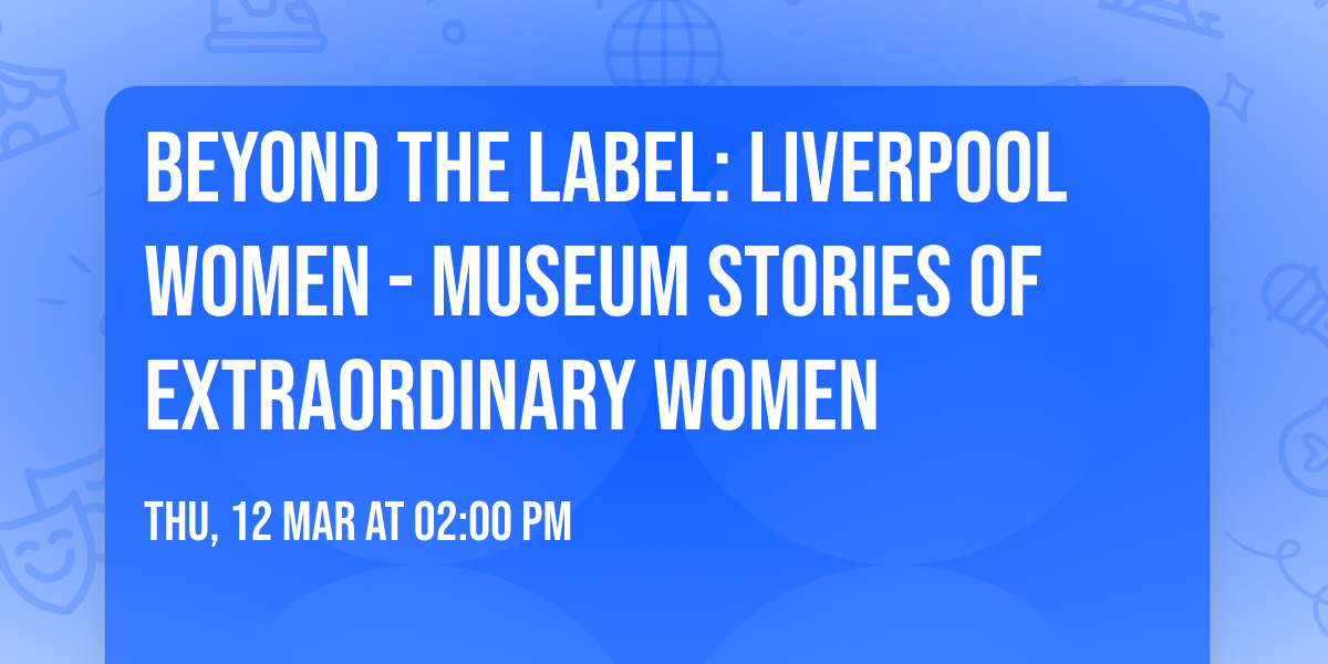 Beyond the label: Liverpool women - museum stories of extraordinary women