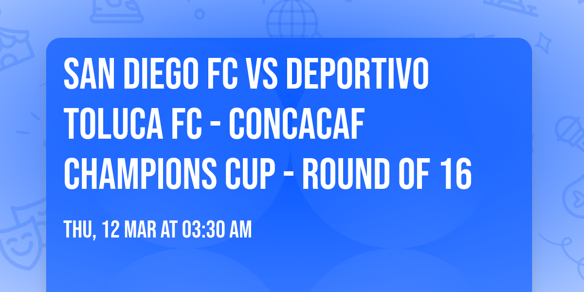 San Diego FC vs Deportivo Toluca FC - Concacaf Champions Cup - Round of 16