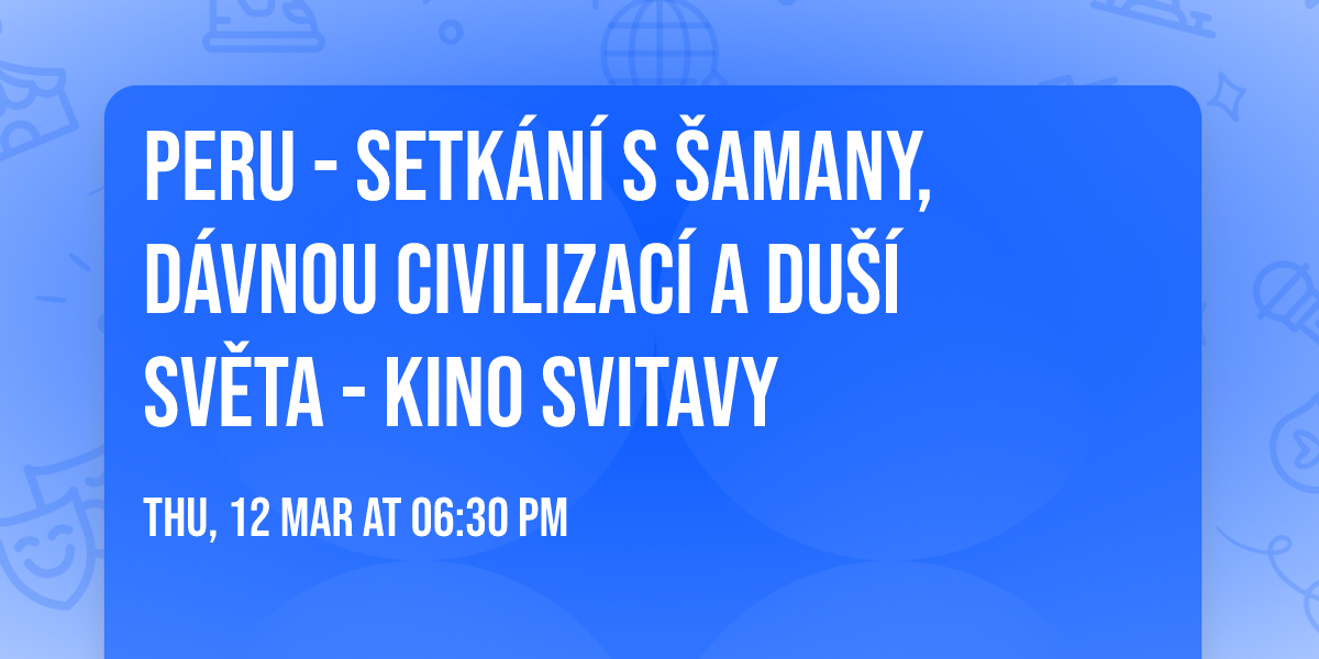 Peru - Setk\u00e1n\u00ed s \u0160amany, d\u00e1vnou civilizac\u00ed a Du\u0161\u00ed sv\u011bta - Kino Svitavy