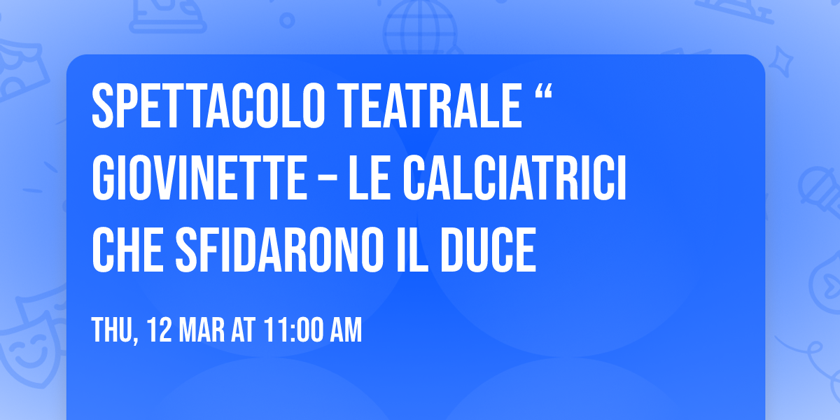 Spettacolo teatrale \u201cGiovinette \u2013 le calciatrici che sfidarono il Duce