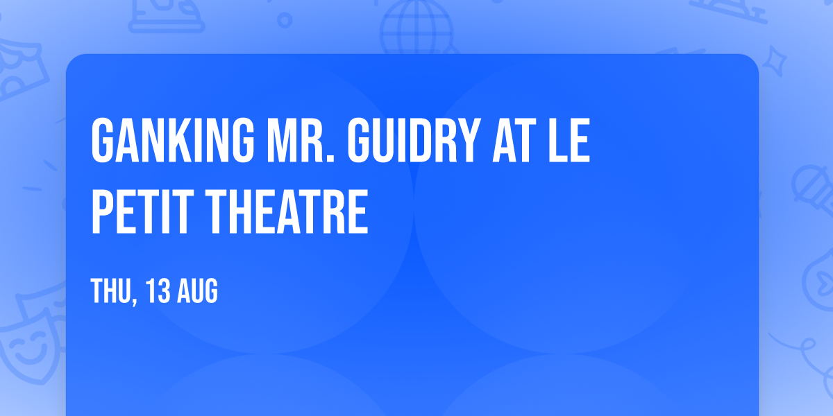 Ganking Mr. Guidry at Le Petit Theatre