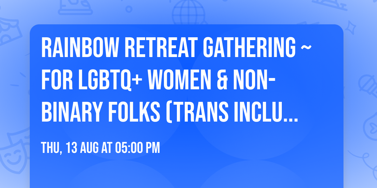 Rainbow Retreat Gathering \u200b~ for LGBTQ+ Women & Non-Binary Folks (Trans inclusive)