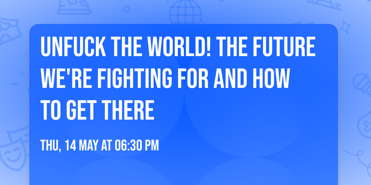 Unfuck the world! The future we're fighting for and how to get there