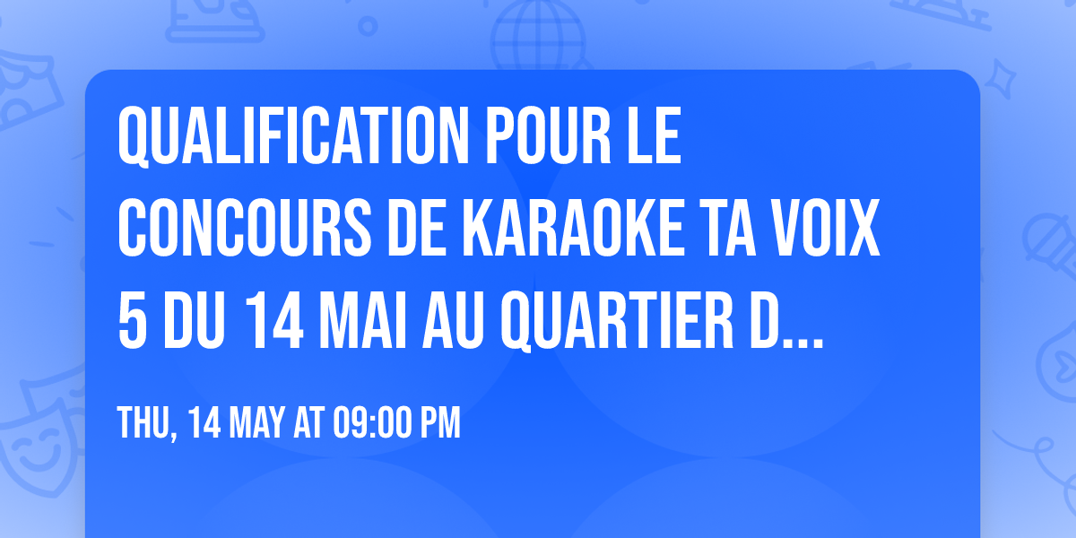 Qualification pour le Concours de KARAOKE TA VOIX 5 du 14 MAI au Quartier de Lune Qu\u00e9bec