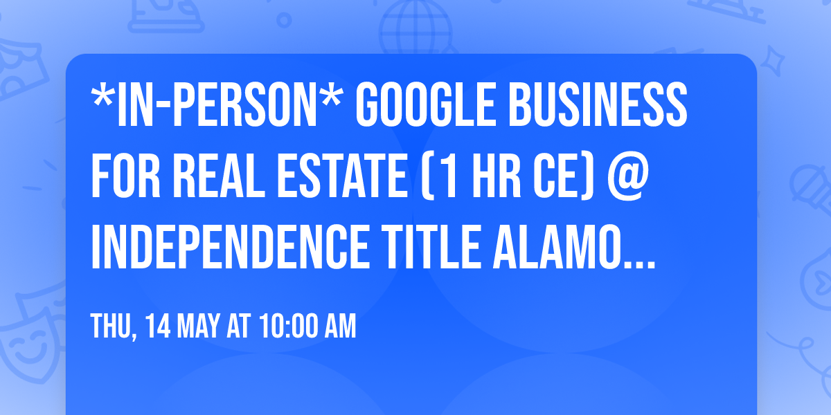 *IN-PERSON* Google Business for Real Estate (1 HR CE) @ Independence Title Alamo Heights