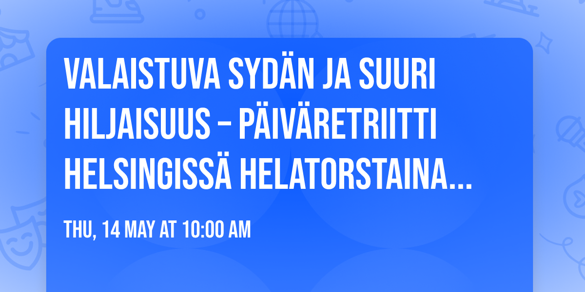 Valaistuva syd\u00e4n ja suuri hiljaisuus \u2013 p\u00e4iv\u00e4retriitti Helsingiss\u00e4 helatorstaina 14.5.2026