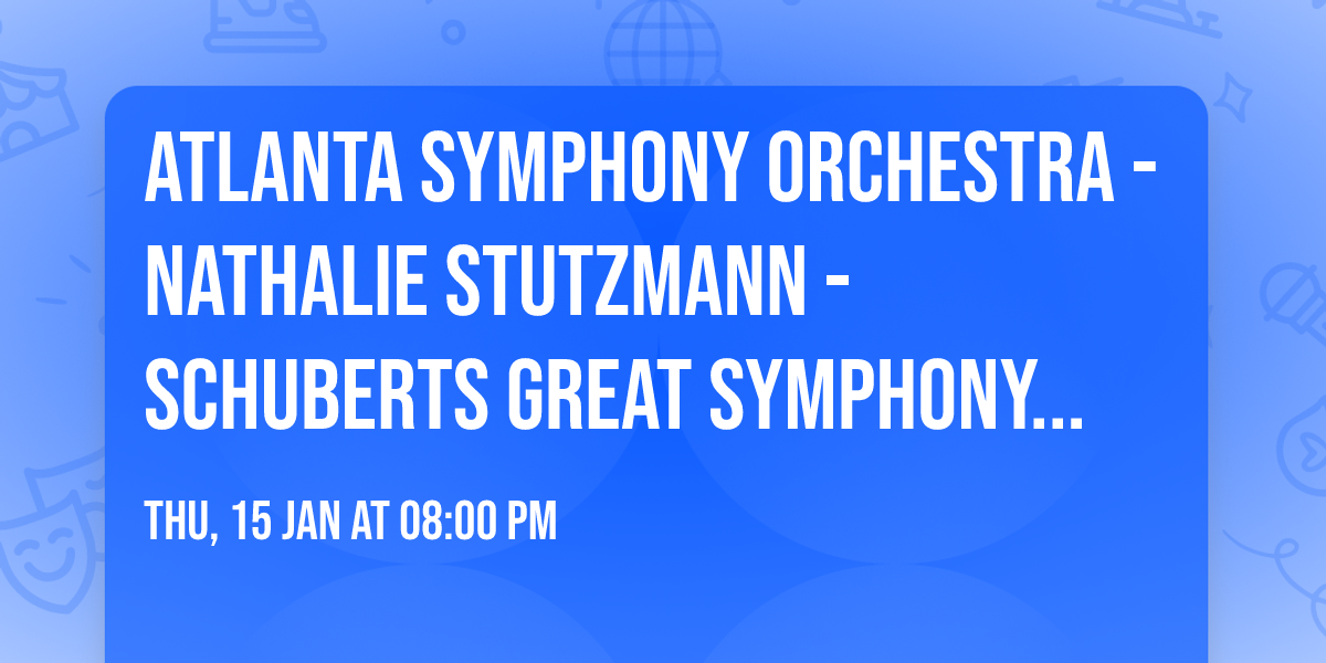 Atlanta Symphony Orchestra - Nathalie Stutzmann - Schuberts Great Symphony at Atlanta Symphony Hall