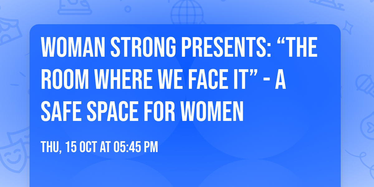 Woman Strong Presents: \u201cThe Room Where We FACE It\u201d - a safe space for women