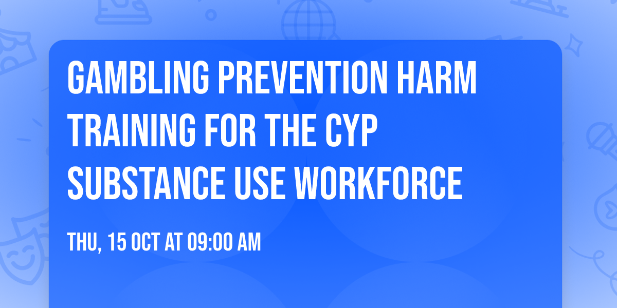 Gambling Prevention Harm Training for the CYP substance use workforce