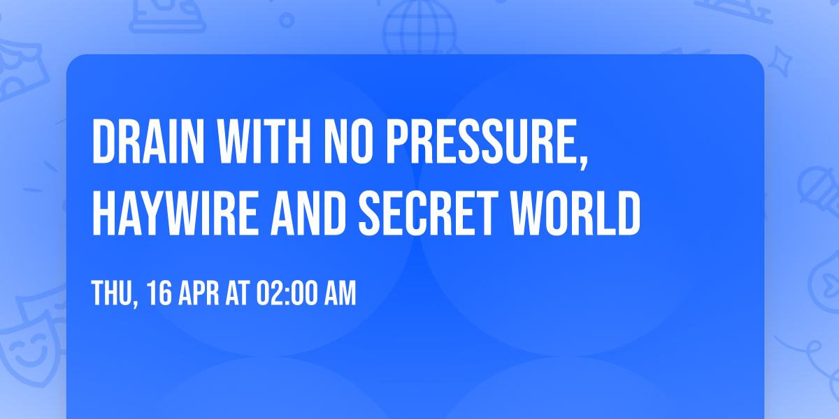 Drain with No Pressure, Haywire and Secret World