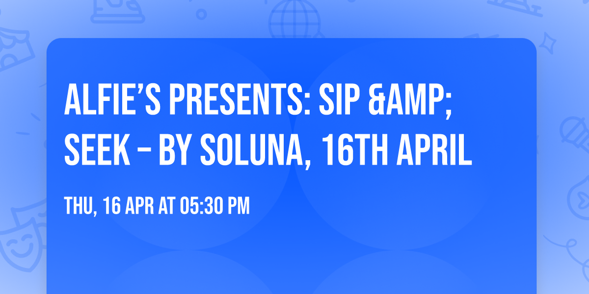 Alfie\u2019s Presents: Sip &amp; Seek \u2013 by Soluna, 16th April