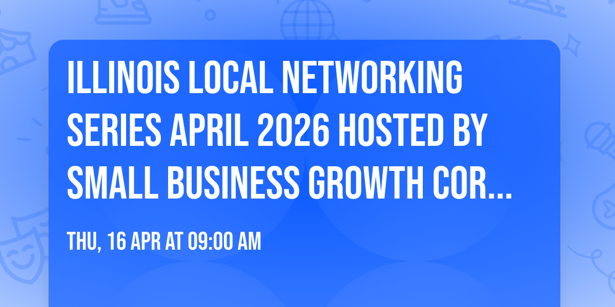 Illinois Local Networking Series April 2026 Hosted by Small Business Growth Corporation