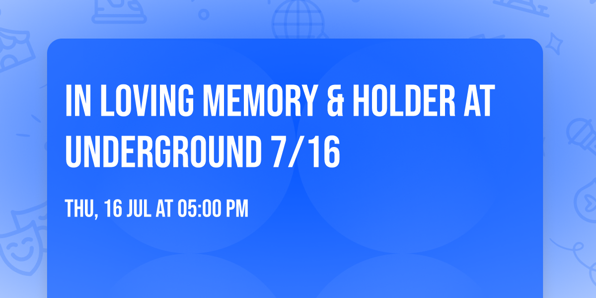 In Loving Memory & Holder At Underground 7\/16