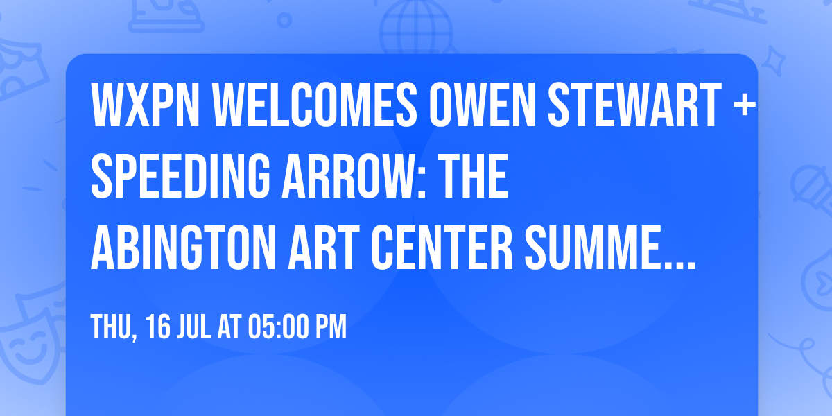 WXPN WELCOMES Owen Stewart + Speeding Arrow: The Abington Art Center Summer Concert Series